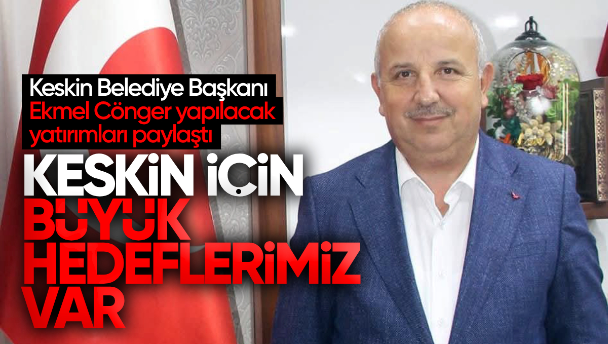 Keskin Belediye Başkanı Ekmel Cönger: ‘Keskin İçin Büyük Hedeflerimiz Var’