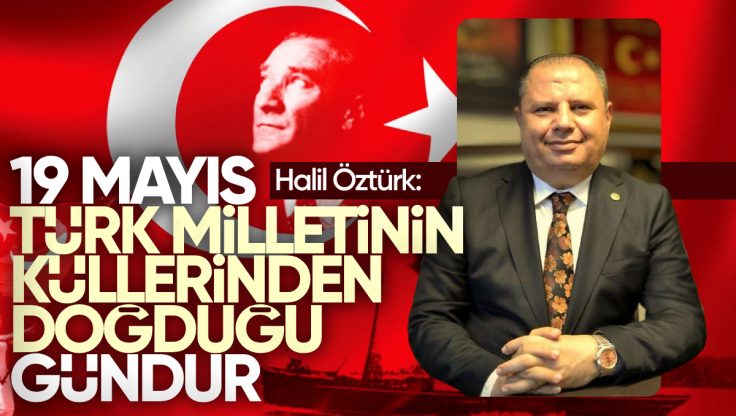 Halil Öztürk: ’19 Mayıs, Türk Milletinin Küllerinden Doğduğu Gündür’