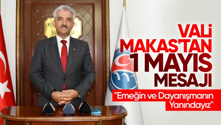 Kırıkkale Valisi Mehmet Makas’tan 1 Mayıs Mesajı: ‘Emeğin ve Dayanışmanın Yanındayız’