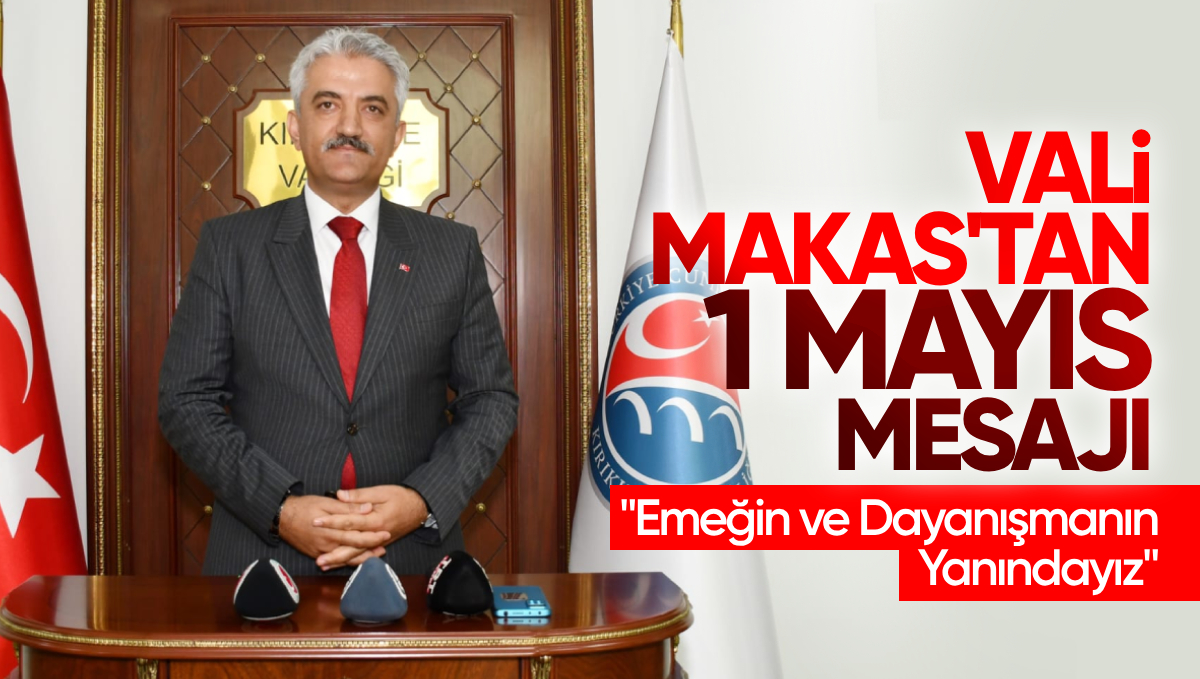 Kırıkkale Valisi Mehmet Makas’tan 1 Mayıs Mesajı: ‘Emeğin ve Dayanışmanın Yanındayız’