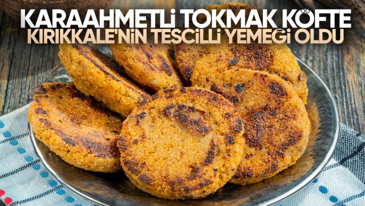 Karaahmetli Tokmak Köfte, Coğrafi İşaretle Tescillendi: Kırıkkale’nin Gururu Oldu