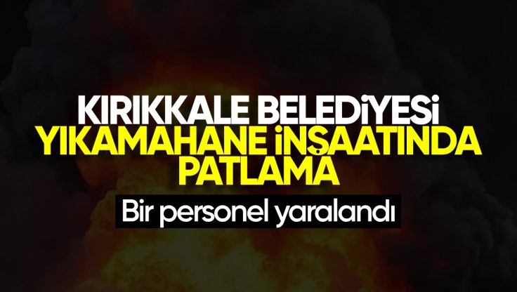 Kırıkkale Belediyesi Yıkamahane İnşatında Patlama: Bir Personel Yaralandı