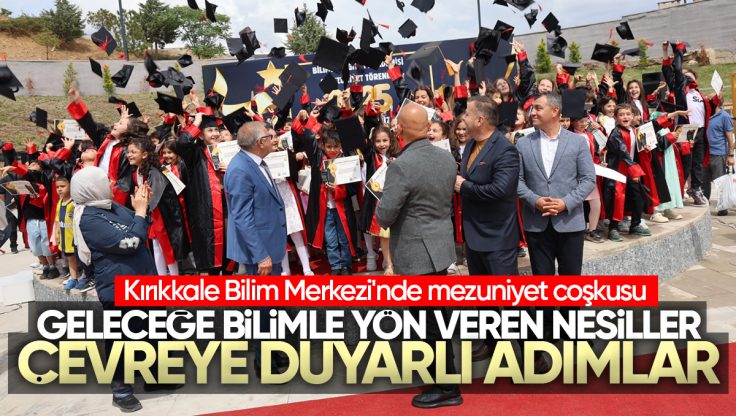 Kırıkkale Bilim Merkezi’nde Mezuniyet Coşkusu ve Çevre Duyarlılığı Bir Arada Yaşandı