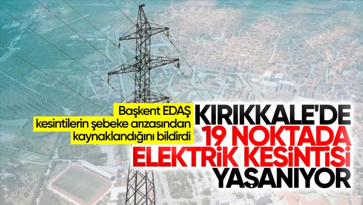 Kırıkkale Merkez’de 19 Noktada Elektrik Kesintisi Yaşanıyor