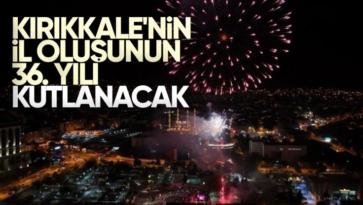 Kırıkkale’nin İl Oluşunun 36. Yılı Büyük Coşkuyla Kutlanacak