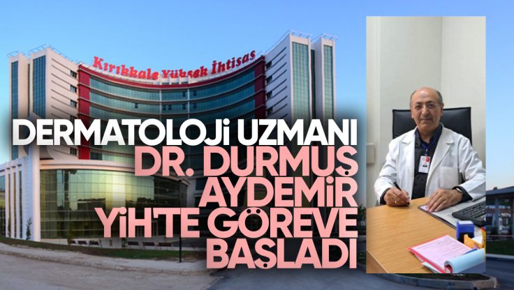 Dermatoloji Uzmanı Dr. Durmuş Aydemir, Kırıkkale Yüksek İhtisas Hastanesi’nde Göreve Başladı