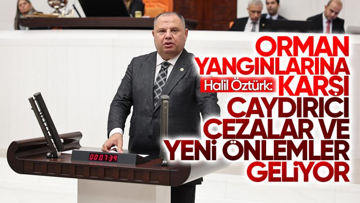 Halil Öztürk’ten Orman Yangınlarıyla Mücadele İçin Kapsamlı Kanun Teklifi Hazırlığı