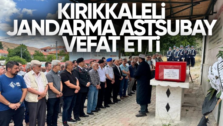 Vefat Eden Kırıkkale’li Jandarma Astsubay Hakan Önal Son Yolculuğuna Uğurlandı