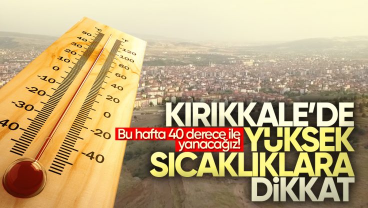Kırıkkale’de Sıcaklıklar Artıyor! Önümüzdeki Hafta 40 Derece İle Kavurucu Sıcaklar Geliyor