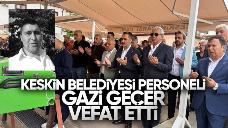 Keskin Belediyesi Personeli Gazi Geçer Vefat Etti
