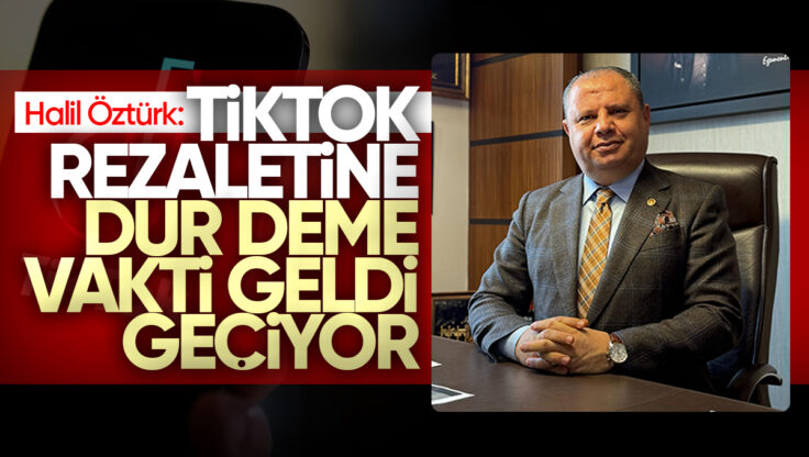 Halil Öztürk’ten Sert Çıkış: ‘TikTok Rezaletine Son Verilmelidir’