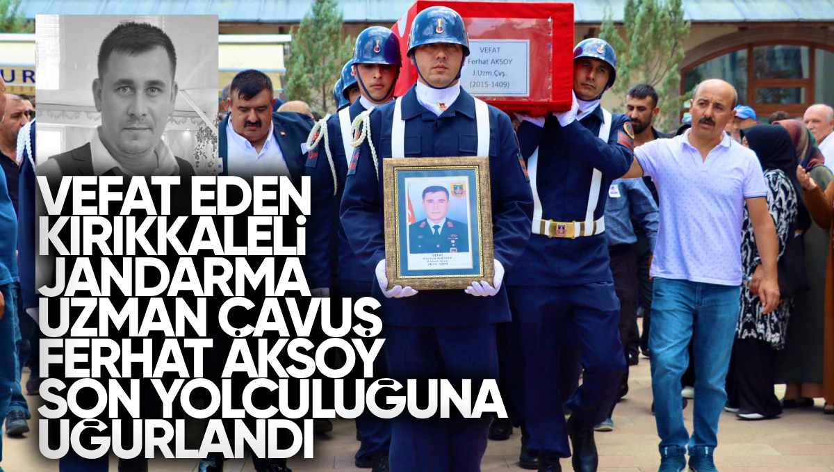 Vefat Eden Kırıkkale’li Jandarma Uzman Çavuş Ferhat Aksoy Son Yolculuğuna Uğurlandı