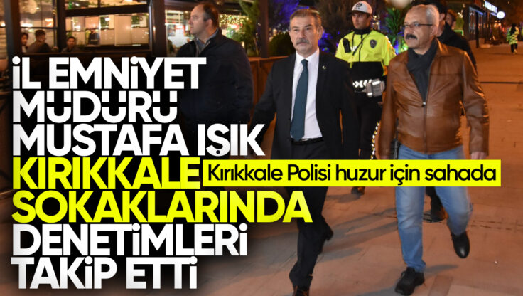 Kırıkkale Polisi Huzur İçin Sahada: İl Emniyet Müdürü Mustafa Işık Gece Saatlerinde Denetimlerde Bulundu
