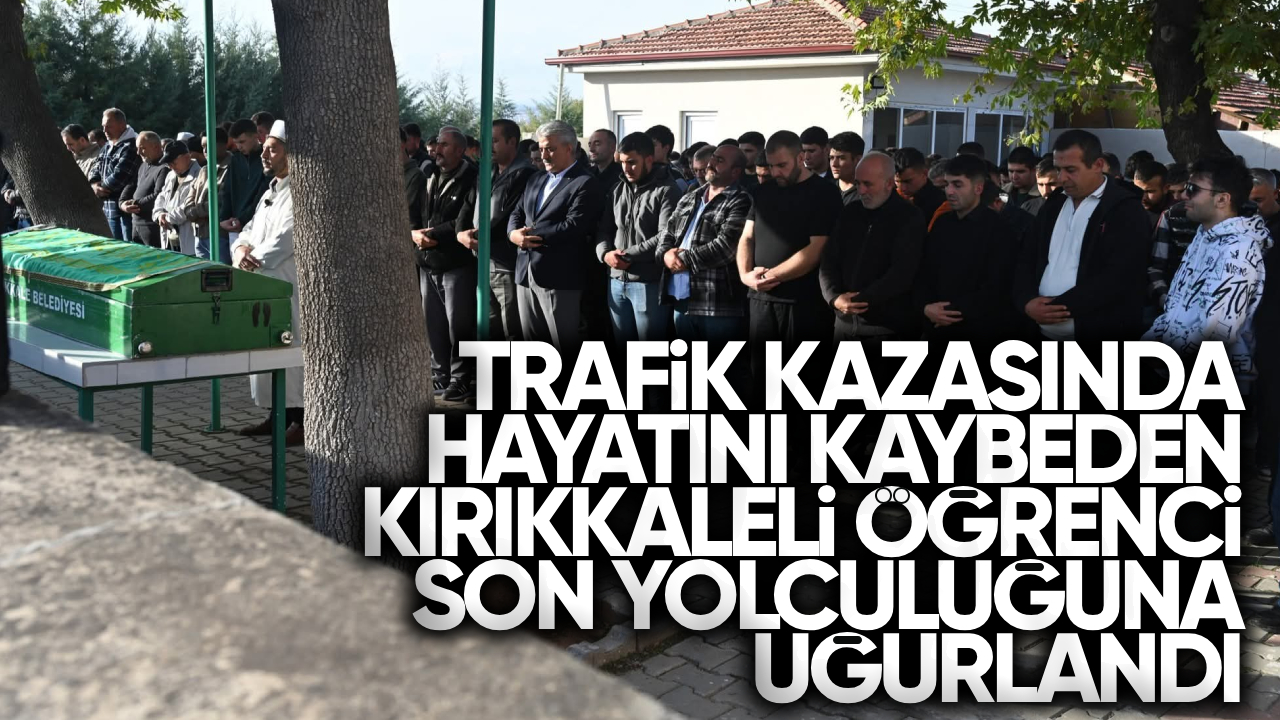 Trafik Kazasında Hayatını Kaybeden Kırıkkale’li Genç Öğrenci Son Yolculuğuna Uğurlandı