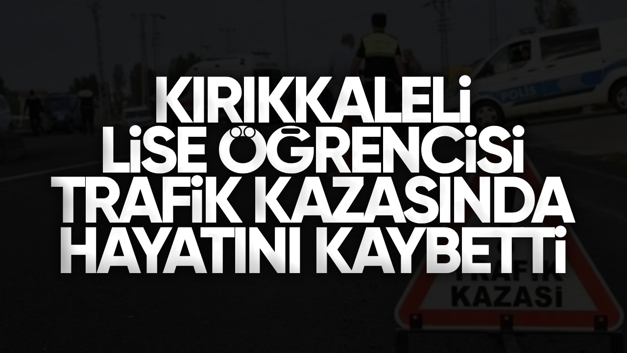 Kırıkkale’de Lise Öğrencisi Trafik Kazasında Hayatını Kaybetti
