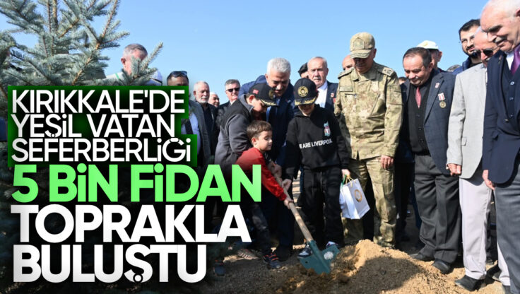 Kırıkkale’de ‘Yeşil Vatan Seferberliği’yle 5 Bin Fidan Toprakla Buluştu