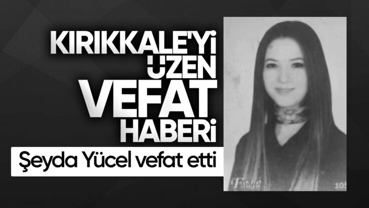 Kırıkkale’yi Üzen Vefat Haberi: Şeyda Yücel Vefat Etti