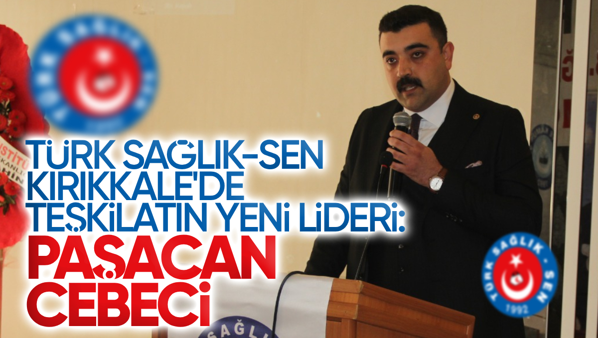 Türk Sağlık-Sen Kırıkkale Şubesi’nde Yeni Başkan Paşacan Cebeci Oldu