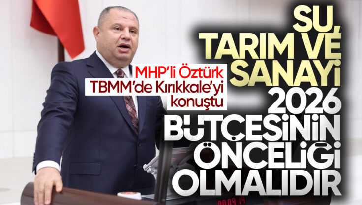 MHP’li Halil Öztürk’ten TBMM’de Kırıkkale İçin Net Mesajlar: ‘Su, Tarım ve Sanayi 2026 Bütçesinin Önceliği Olmalı’