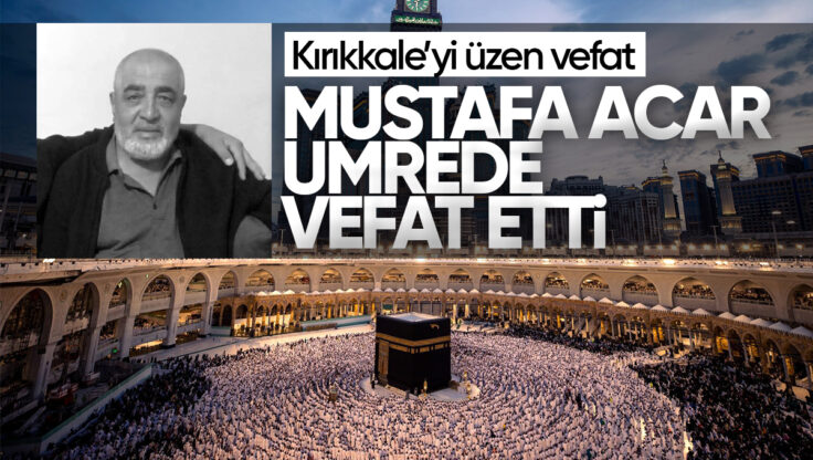 Kırıkkale’li Mustafa Acar Umrede Vefat Etti, Gıyabi Cenaze Namazı Kılındı
