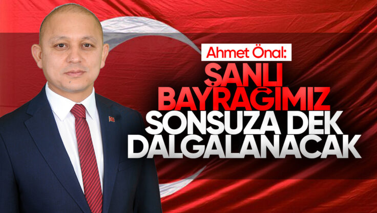 Ahmet Önal’dan Türk Bayrağına Saldırıya Tepki
