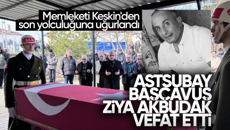 Astsubay Başçavuş Ziya Akbudak Vefat Etti: Memleketi Keskin’den Son Yolculuğuna Uğurlandı