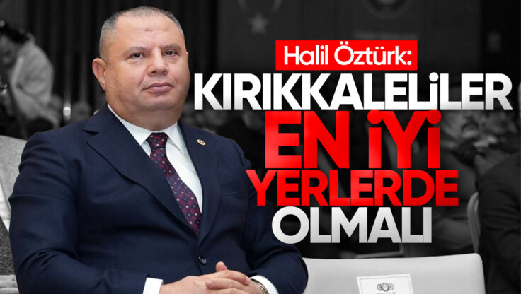 Halil Öztürk: ‘Kırıkkaleliler En İyi Yerlerde Olmalı’