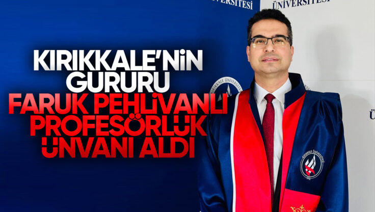 Kırıkkale’nin Gururu Faruk Pehlivanlı Profesörlük Ünvanını Aldı