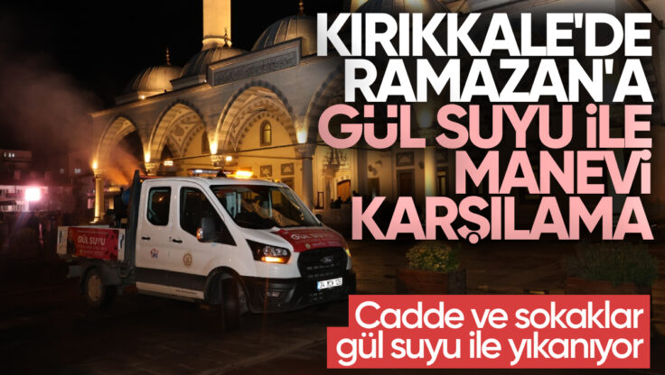 Kırıkkale’de Ramazan’a Gül Suyuyla Manevi Karşılama: Cadde ve Sokaklar Gül Suyu İle Yıkanıyor