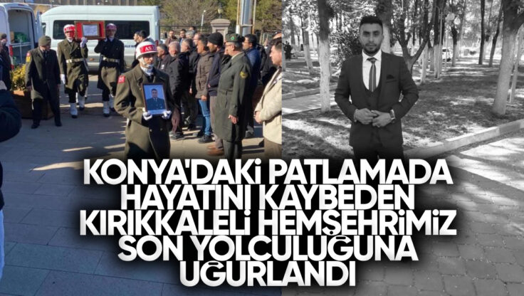 Konya’daki Patlamada Hayatını Kaybeden Kırıkkale’li Hemşehrimiz Son Yolculuğuna Uğurlandı