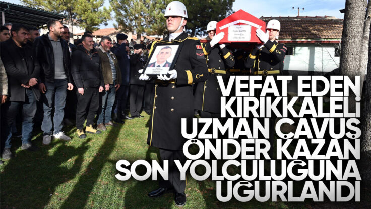 Vefat Eden Kırıkkaleli Uzman Çavuş Önder Kazan Son Yolculuğuna Uğurlandı