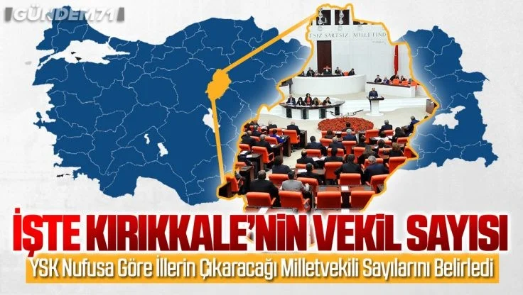 YSK Nüfusa Göre İllerin Çıkaracağı Milletvekili Sayılarını Belirledi; İşte Kırıkkale’nin Milletvekili Sayısı