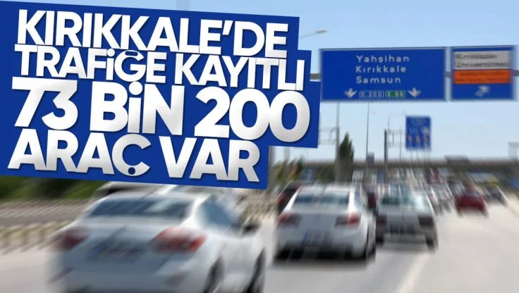 Kırıkkale’de Trafiğe Kayıtlı Araç Sayısı 73 Bin 200 Oldu
